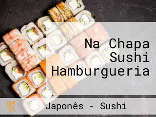 Na Chapa Sushi Hamburgueria