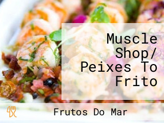 Muscle Shop/ Peixes To Frito