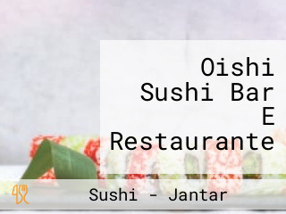 Oishi Sushi Bar E Restaurante