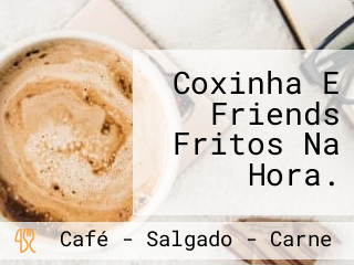 Coxinha E Friends Fritos Na Hora.