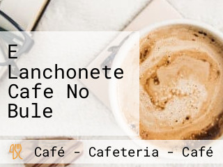 E Lanchonete Cafe No Bule