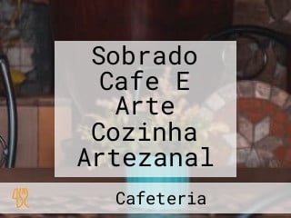 Sobrado Cafe E Arte Cozinha Artezanal